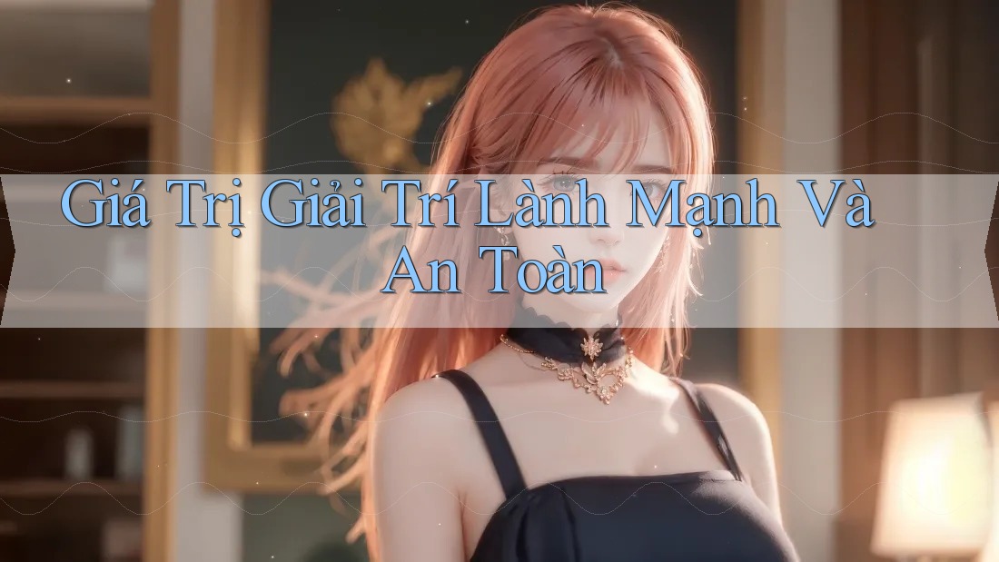 Giá Trị Giải Trí Lành Mạnh Và An Toàn