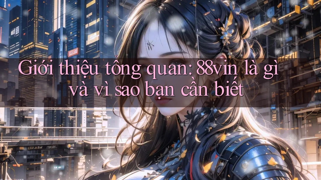 Giới thiệu tổng quan: 88vin là gì và vì sao bạn cần biết Giới thiệu tổng quan: 88vin là gì và vì sao bạn cần biết
