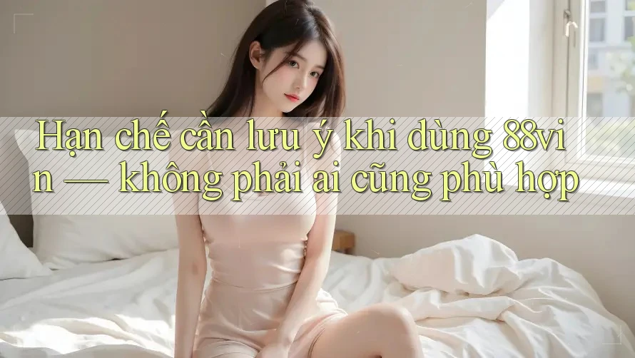 Hạn chế cần lưu ý khi dùng 88vin — không phải ai cũng phù hợp Hạn chế cần lưu ý khi dùng 88vin — không phải ai cũng phù hợp