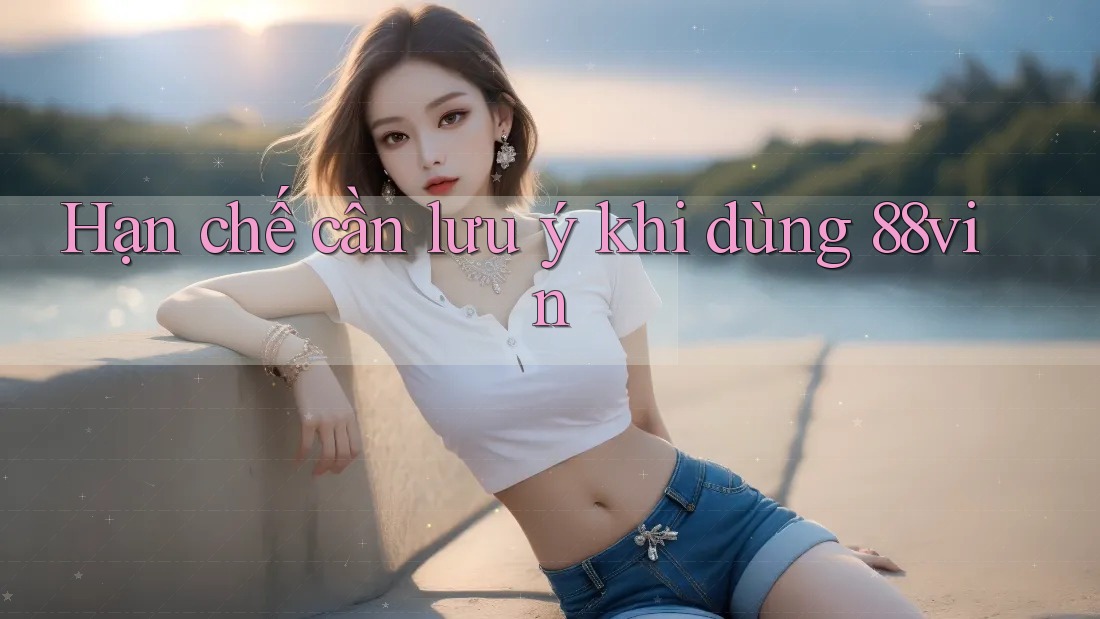 Hạn chế cần lưu ý khi dùng 88vin