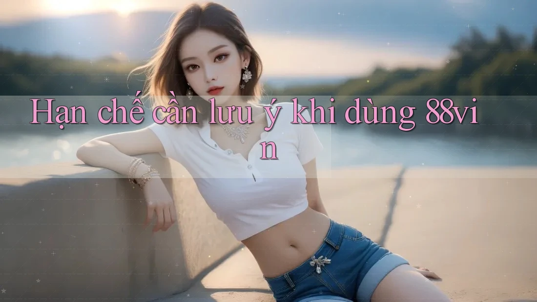 Hạn chế cần lưu ý khi dùng 88vin Hạn chế cần lưu ý khi dùng 88vin