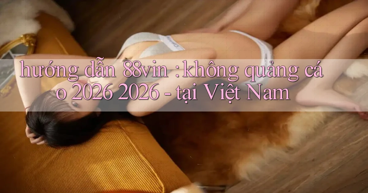 hướng dẫn 88vin không quảng cáo 2026 2026   tại Việt Nam