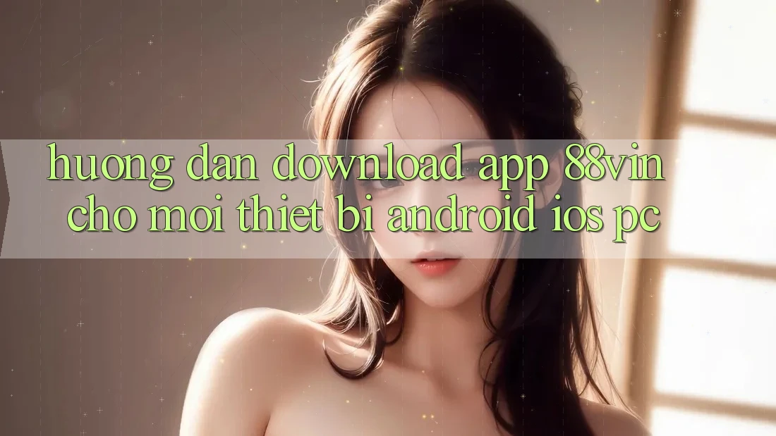 Hướng Dẫn Download App 88vin Cho Mọi Thiết Bị (Android, iOS, PC)