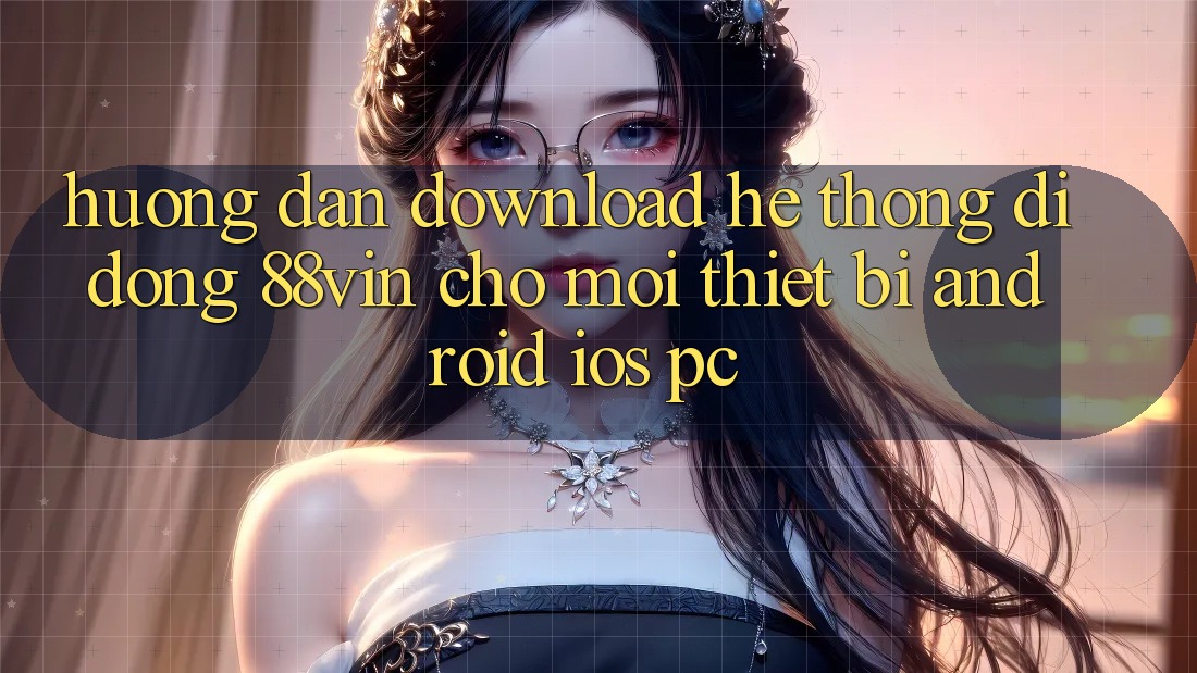 Hướng Dẫn Download Hệ thống di động 88vin Cho Mọi Thiết Bị (Android, iOS, PC) Hướng Dẫn Download Hệ thống di động 88vin Cho Mọi Thiết Bị (Android, iOS, PC)