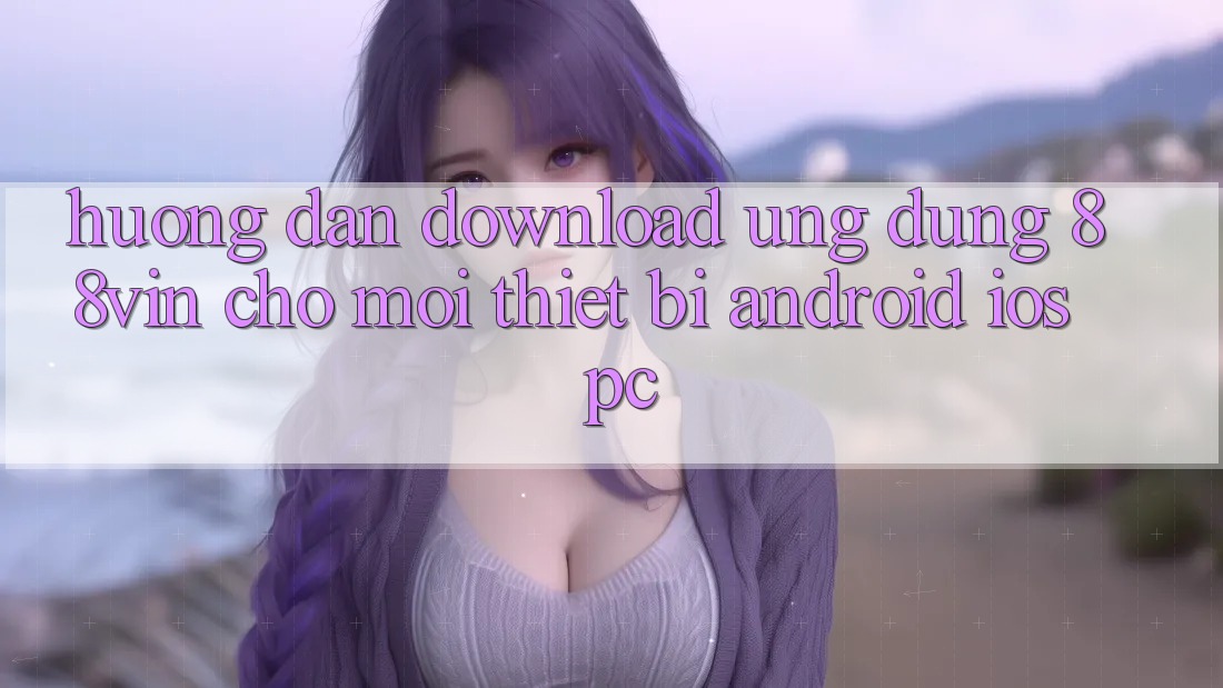 Hướng dẫn Download Ứng dụng 88vin Cho Mọi Thiết Bị (Android, iOS, PC)