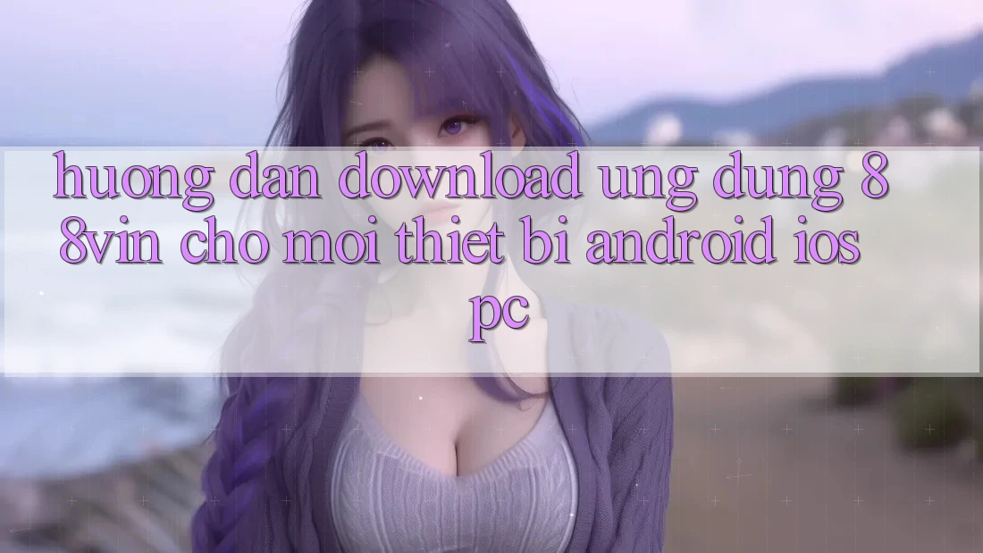 Hướng Dẫn Download Ứng dụng 88vin Cho Mọi Thiết Bị (Android, iOS, PC)