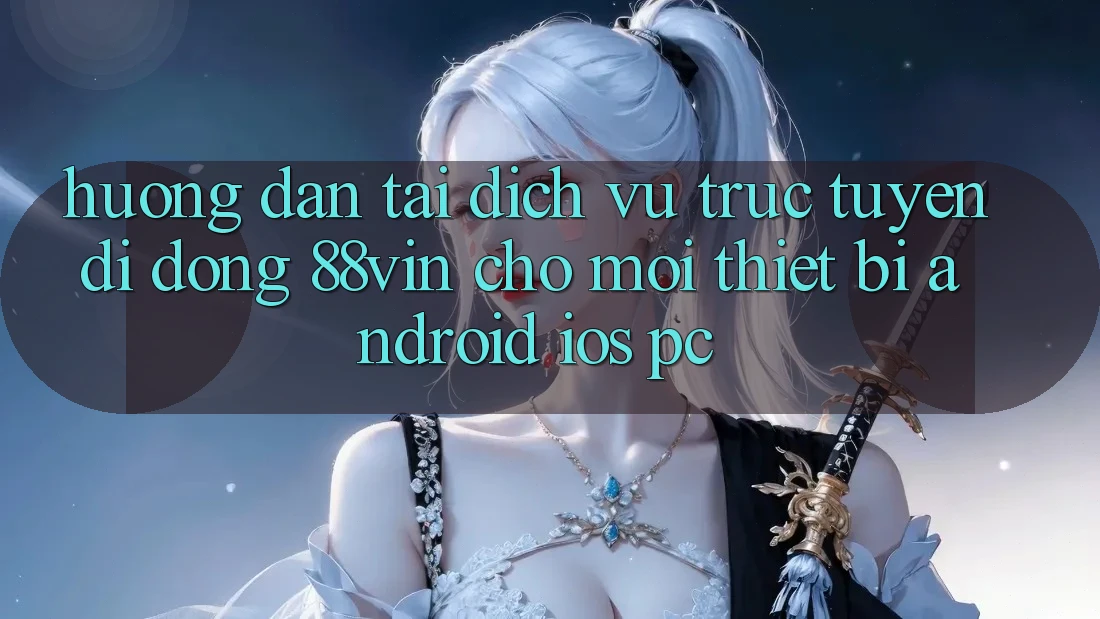 Hướng Dẫn Tải Dịch vụ trực tuyến di động 88vin Cho Mọi Thiết Bị (Android, iOS, PC)