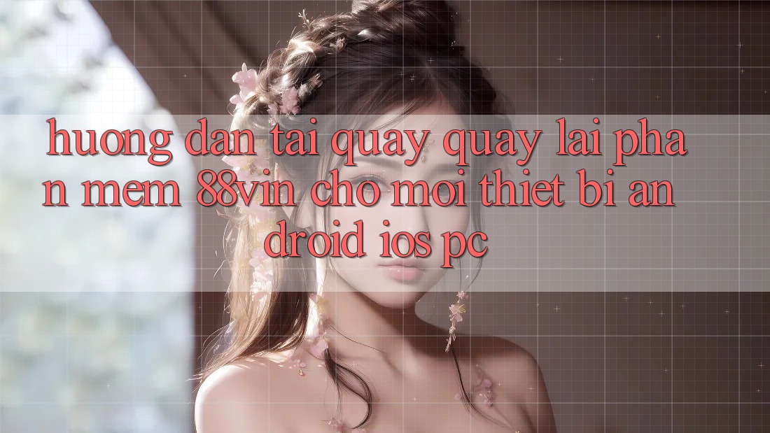 Hướng Dẫn Tải quay quay lại Phần mềm 88vin Cho Mọi Thiết Bị (Android, iOS, PC)