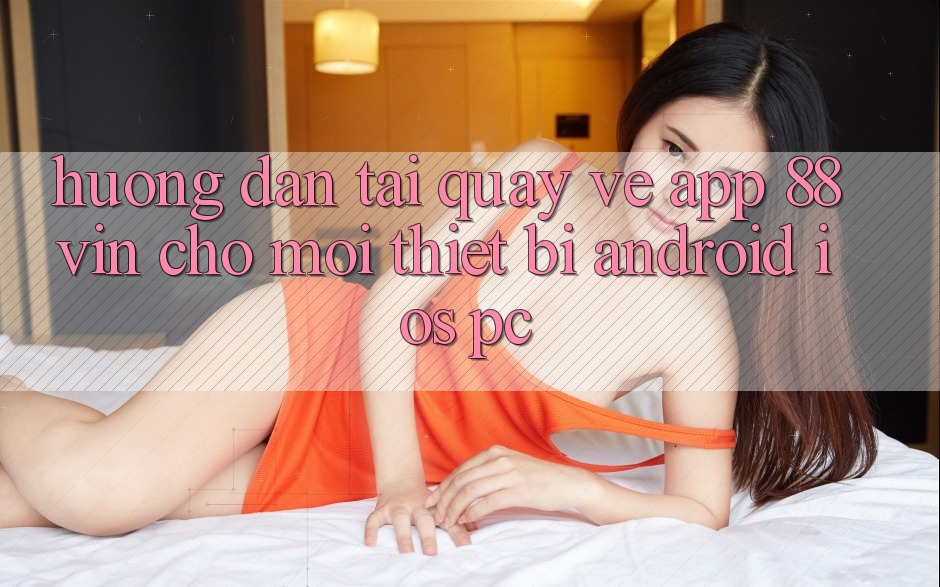 Hướng Dẫn Tải quay về App 88vin Cho Mọi Thiết Bị (Android, iOS, PC) Hướng Dẫn Tải quay về App 88vin Cho Mọi Thiết Bị (Android, iOS, PC)