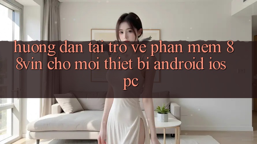 Hướng Dẫn Tải trở về Phần mềm 88vin Cho Mọi Thiết Bị (Android, iOS, PC)