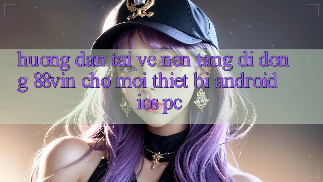 Hướng Dẫn Tải về Nền tảng di động 88vin Cho Mọi Thiết Bị (Android, iOS, PC)