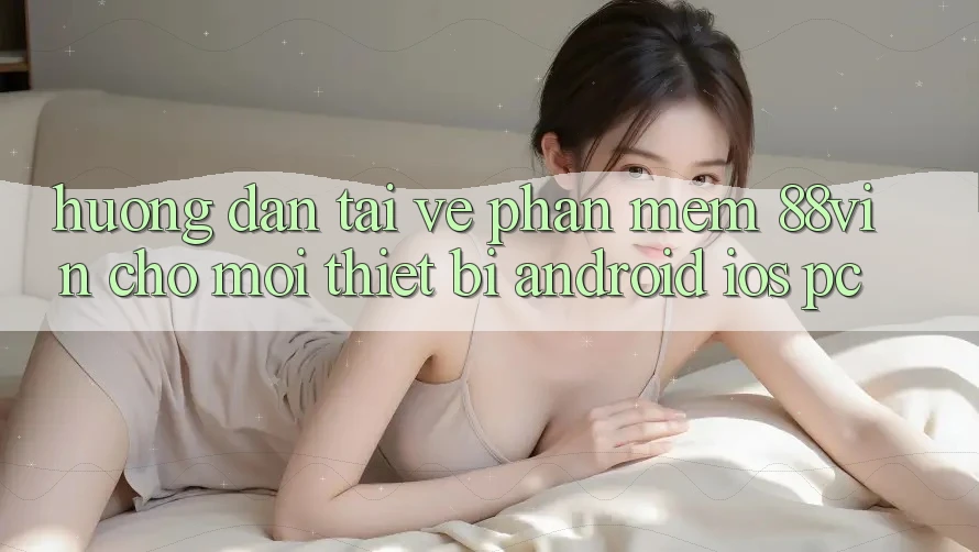 Hướng Dẫn Tải về Phần mềm 88vin Cho Mọi Thiết Bị (Android, iOS, PC) Hướng Dẫn Tải về Phần mềm 88vin Cho Mọi Thiết Bị (Android, iOS, PC)