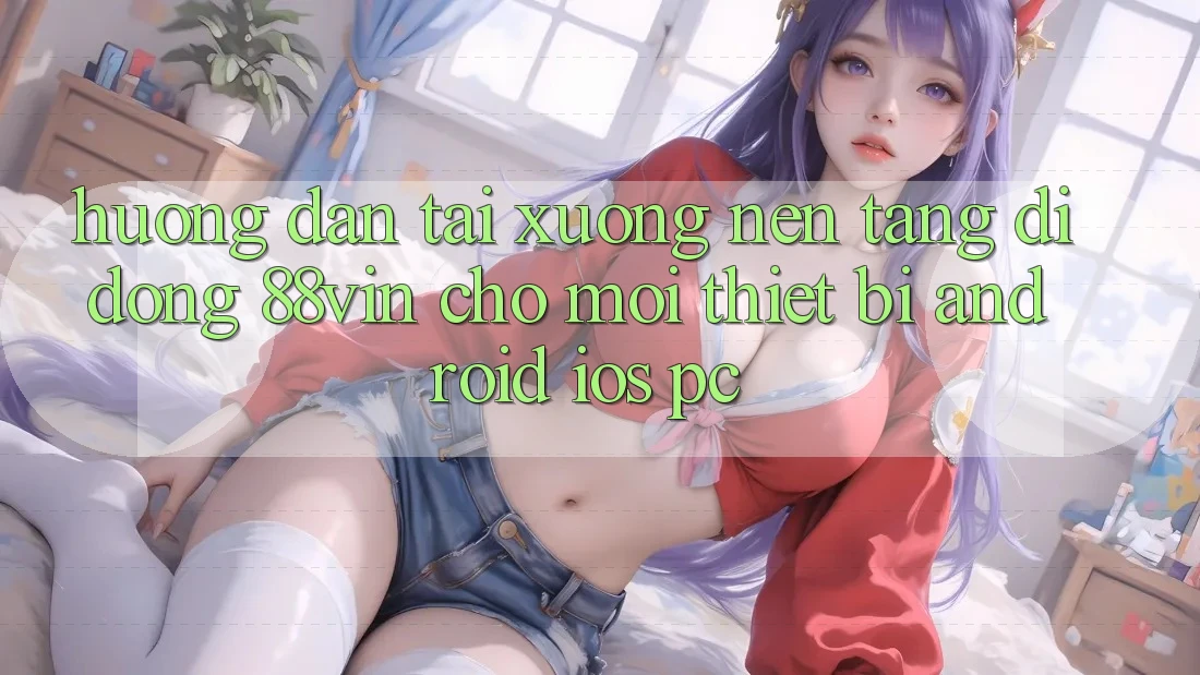 Hướng dẫn Tải xuống Nền tảng di động 88vin Cho Mọi Thiết Bị (Android, iOS, PC)