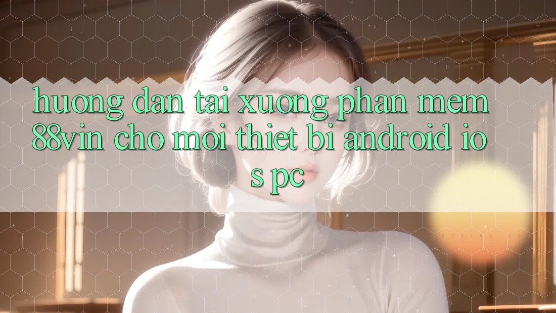 Hướng dẫn Tải xuống Phần mềm 88vin Cho Mọi Thiết Bị (Android, iOS, PC)