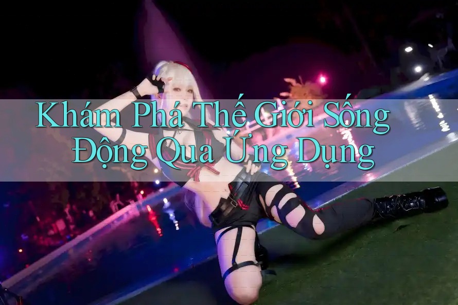 Khám Phá Thế Giới Sống Động Qua Ứng Dụng