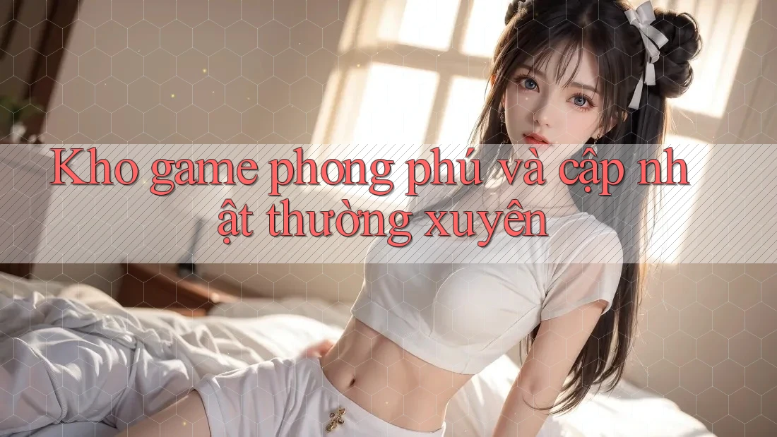 Kho game phong phú và cập nhật thường xuyên Kho game phong phú và cập nhật thường xuyên