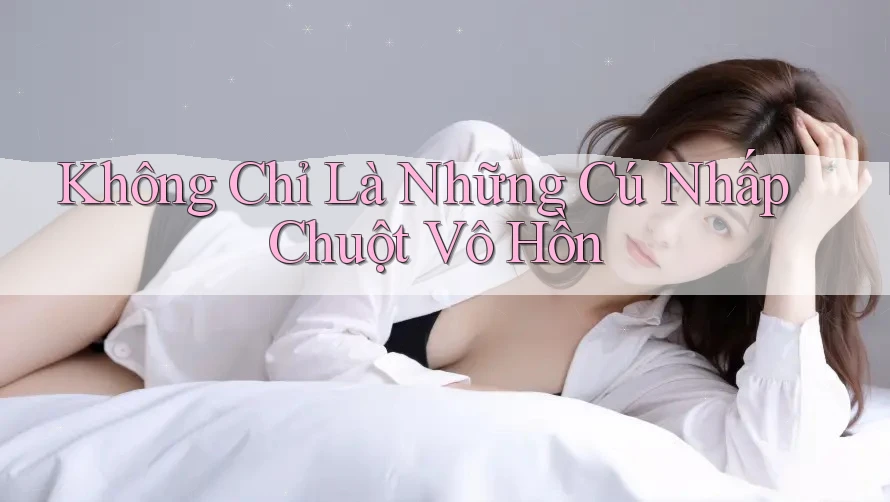 Không Chỉ Là Những Cú Nhấp Chuột Vô Hồn Không Chỉ Là Những Cú Nhấp Chuột Vô Hồn