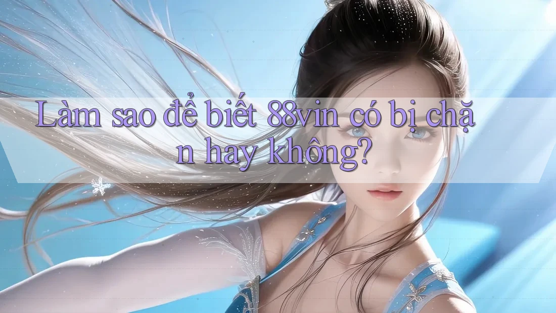 Làm sao để biết 88vin có bị chặn hay không?