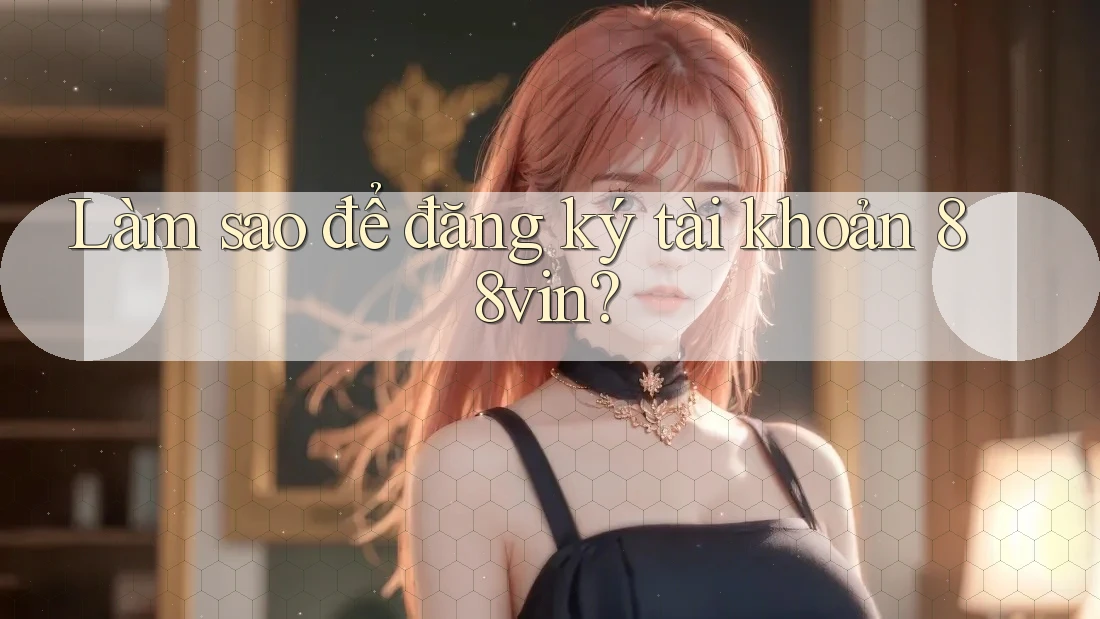 Làm sao để đăng ký tài khoản 88vin? Làm sao để đăng ký tài khoản 88vin?