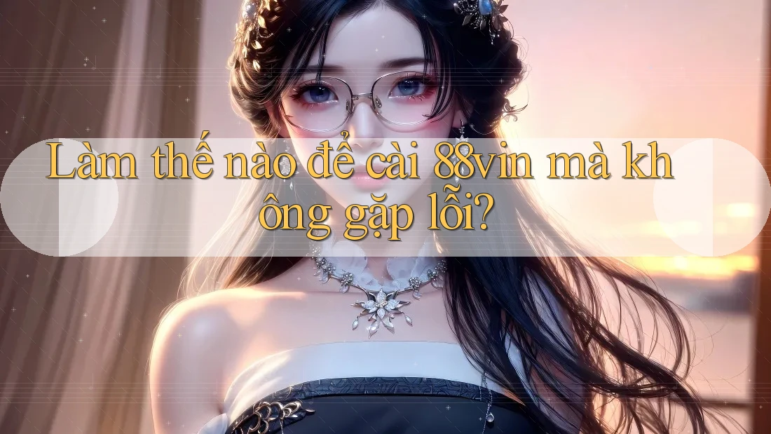 Làm thế nào để cài 88vin mà không gặp lỗi? Làm thế nào để cài 88vin mà không gặp lỗi?