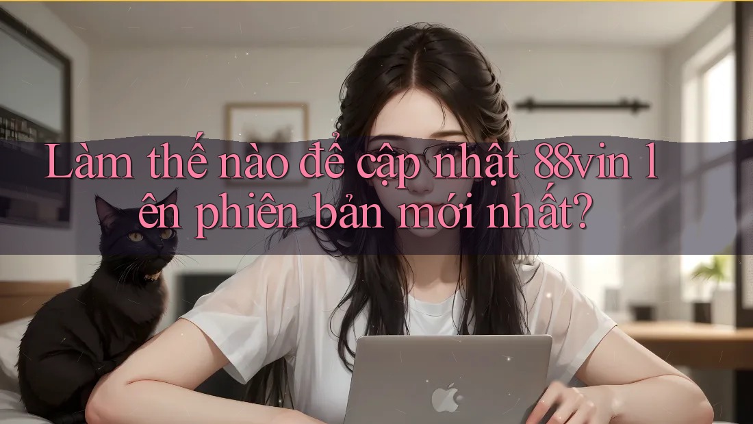 Làm thế nào để cập nhật 88vin lên phiên bản mới nhất? Làm thế nào để cập nhật 88vin lên phiên bản mới nhất?