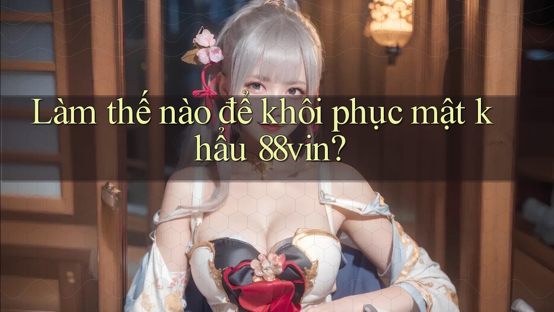 Làm thế nào để khôi phục mật khẩu 88vin?