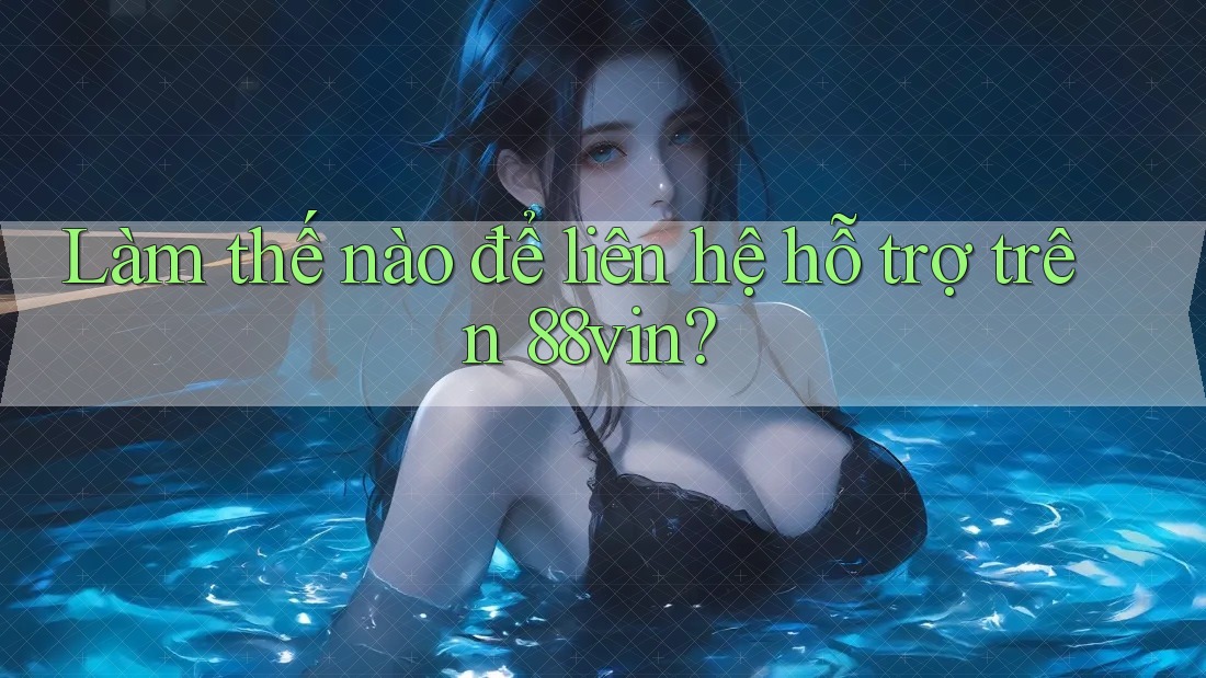 Làm thế nào để liên hệ hỗ trợ trên 88vin? Làm thế nào để liên hệ hỗ trợ trên 88vin?