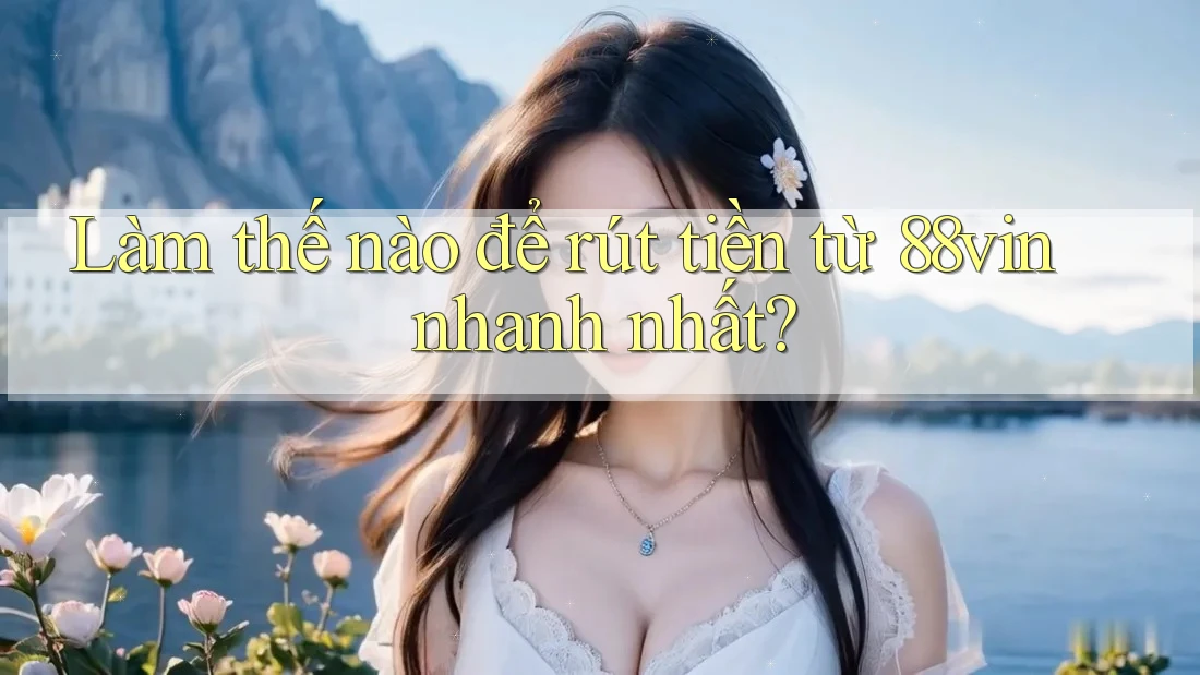 Làm thế nào để rút tiền từ 88vin nhanh nhất? Làm thế nào để rút tiền từ 88vin nhanh nhất?