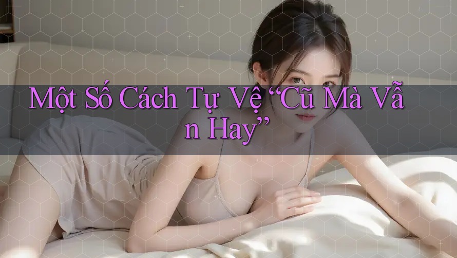 Một Số Cách Tự Vệ “Cũ Mà Vẫn Hay”