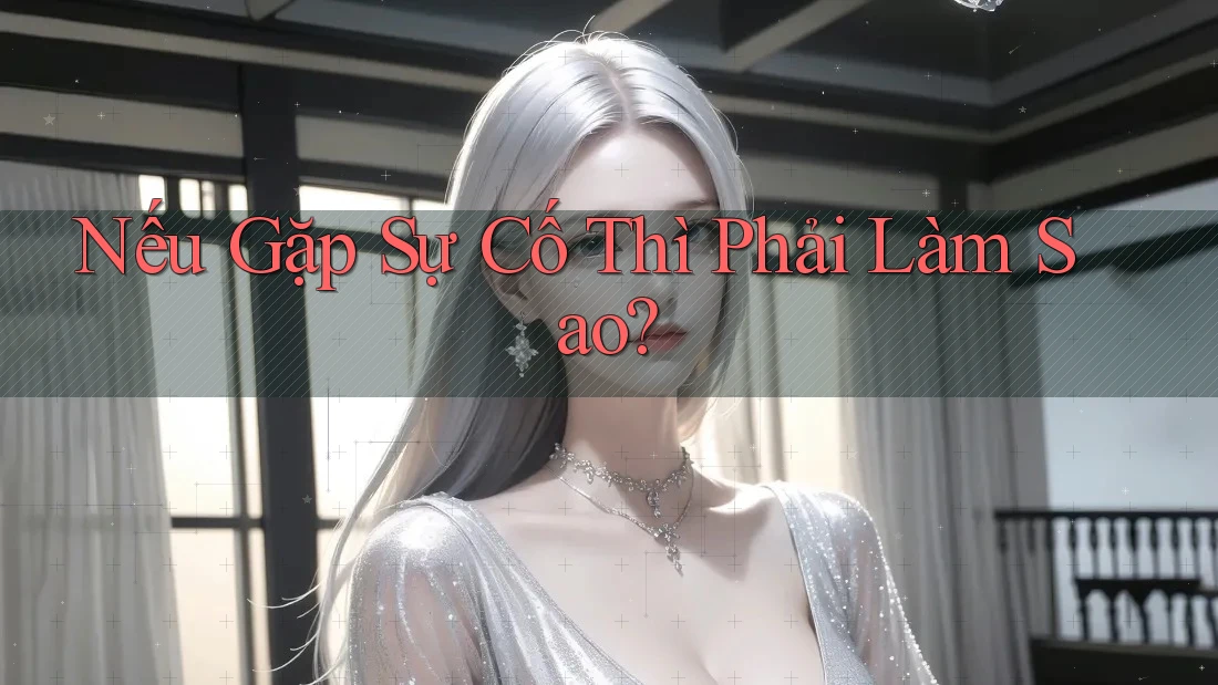 Nếu Gặp Sự Cố Thì Phải Làm Sao? Nếu Gặp Sự Cố Thì Phải Làm Sao?