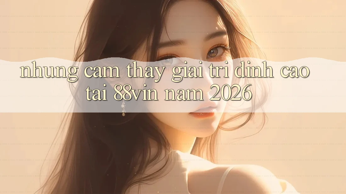 Những Cảm thấy Giải Trí Đỉnh cao Tại 88vin Năm 2026