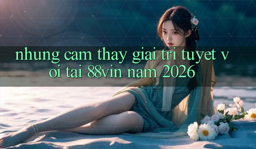 Những Cảm thấy Giải Trí Tuyệt vời Tại 88vin Năm 2026