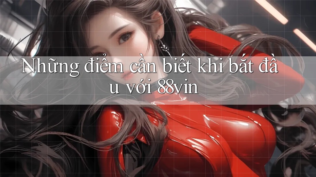 Những điểm cần biết khi bắt đầu với 88vin