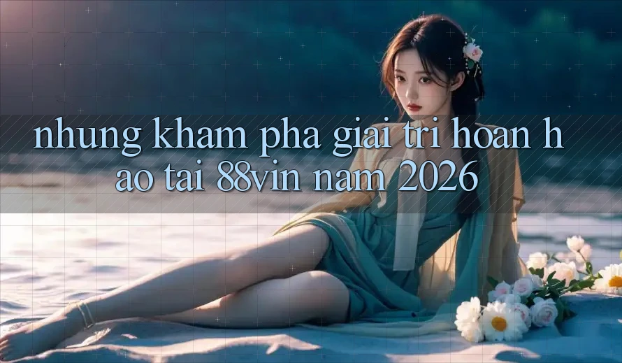 Những Khám phá Giải Trí Hoàn hảo Tại 88vin Năm 2026