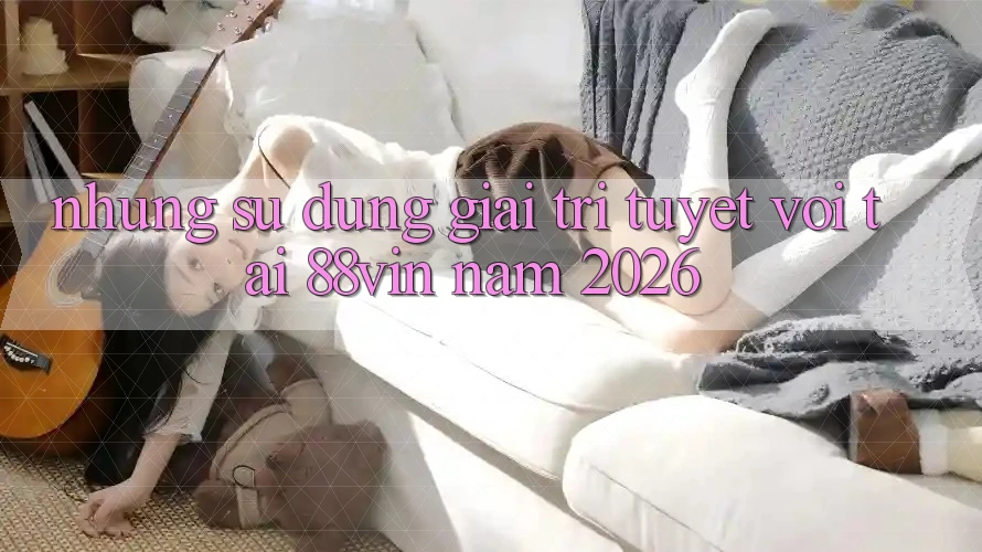 Những Sử dụng Giải Trí Tuyệt vời Tại 88vin Năm 2026