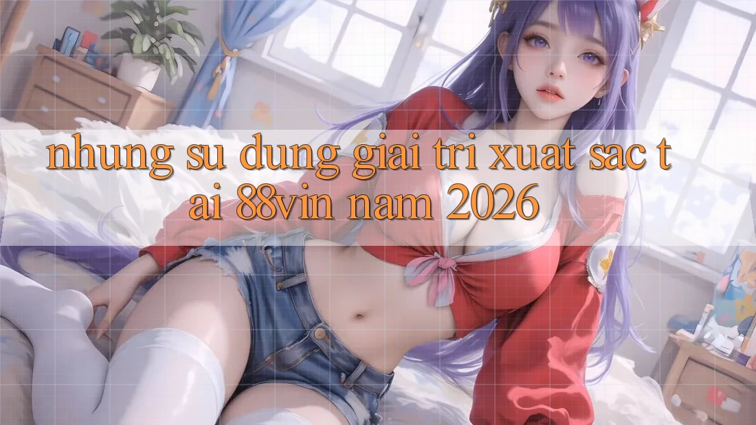 Những Sử dụng Giải Trí Xuất sắc Tại 88vin Năm 2026 Những Sử dụng Giải Trí Xuất sắc Tại 88vin Năm 2026