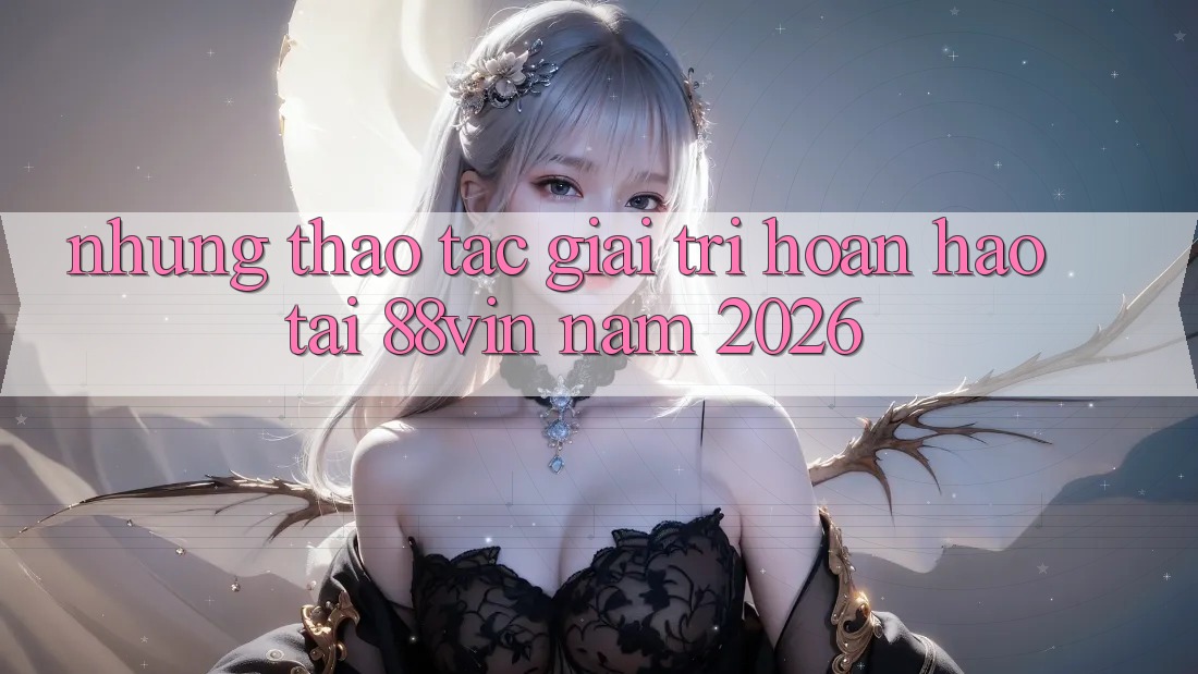 Những Thao tác Giải Trí Hoàn hảo Tại 88vin Năm 2026