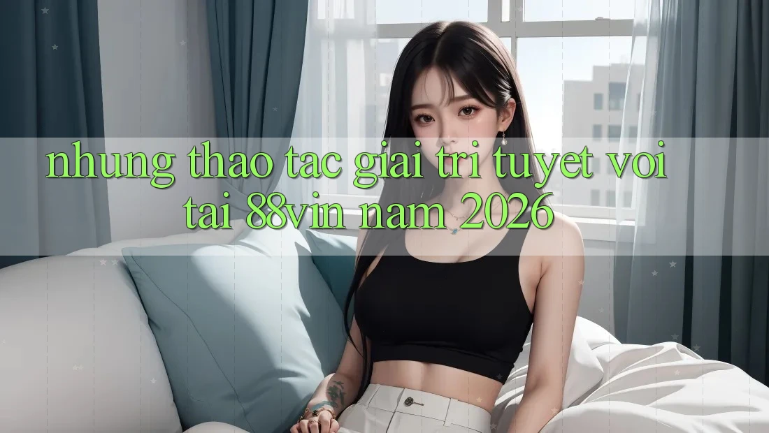 Những Thao tác Giải Trí Tuyệt vời Tại 88vin Năm 2026