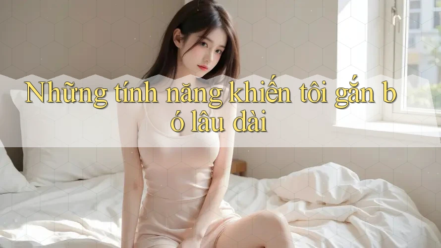 Những tính năng khiến tôi gắn bó lâu dài
