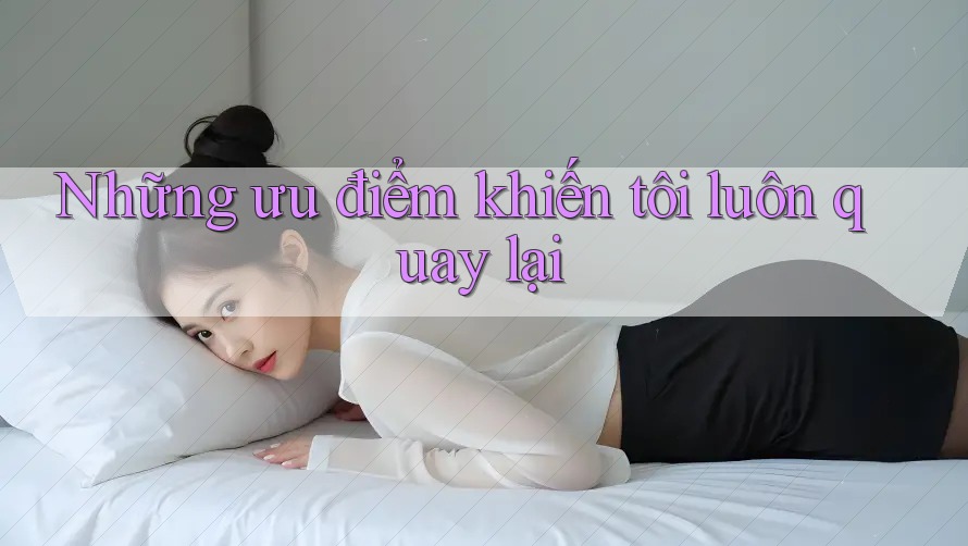 Những ưu điểm khiến tôi luôn quay lại