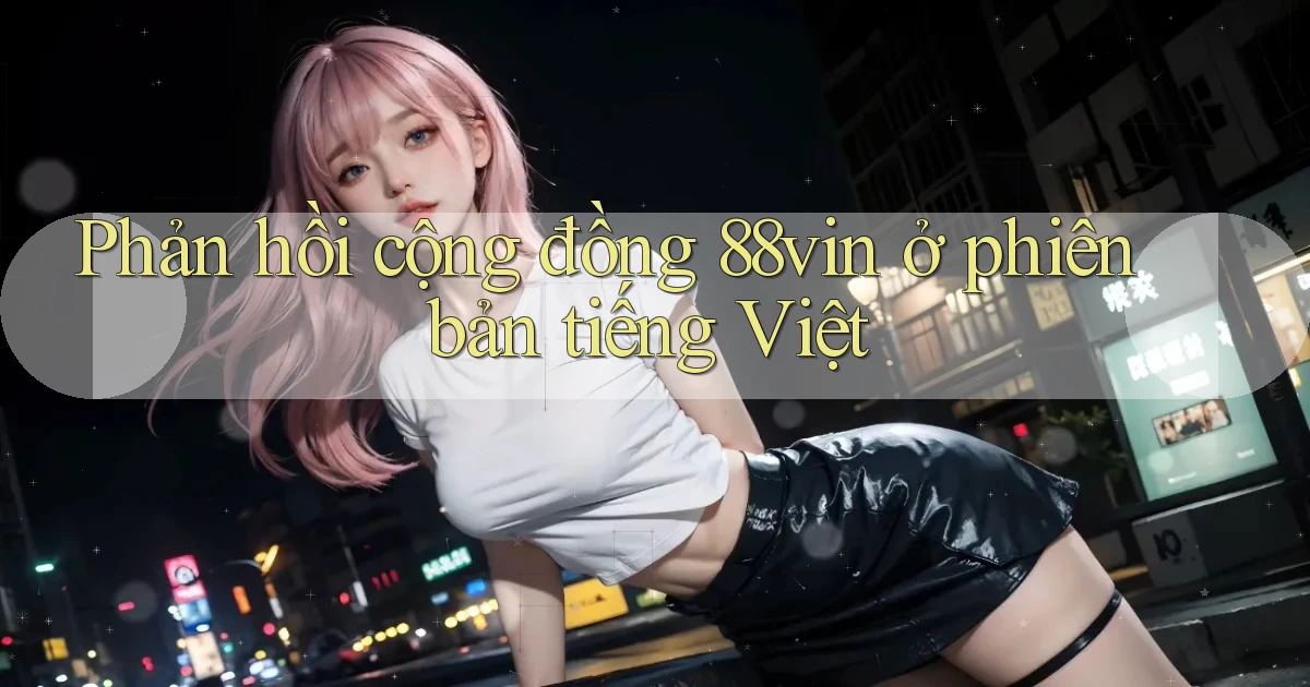 Phản hồi cộng đồng 88vin ở phiên bản tiếng Việt