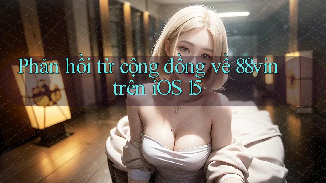 Phản hồi từ cộng đồng về 88vin trên iOS 15