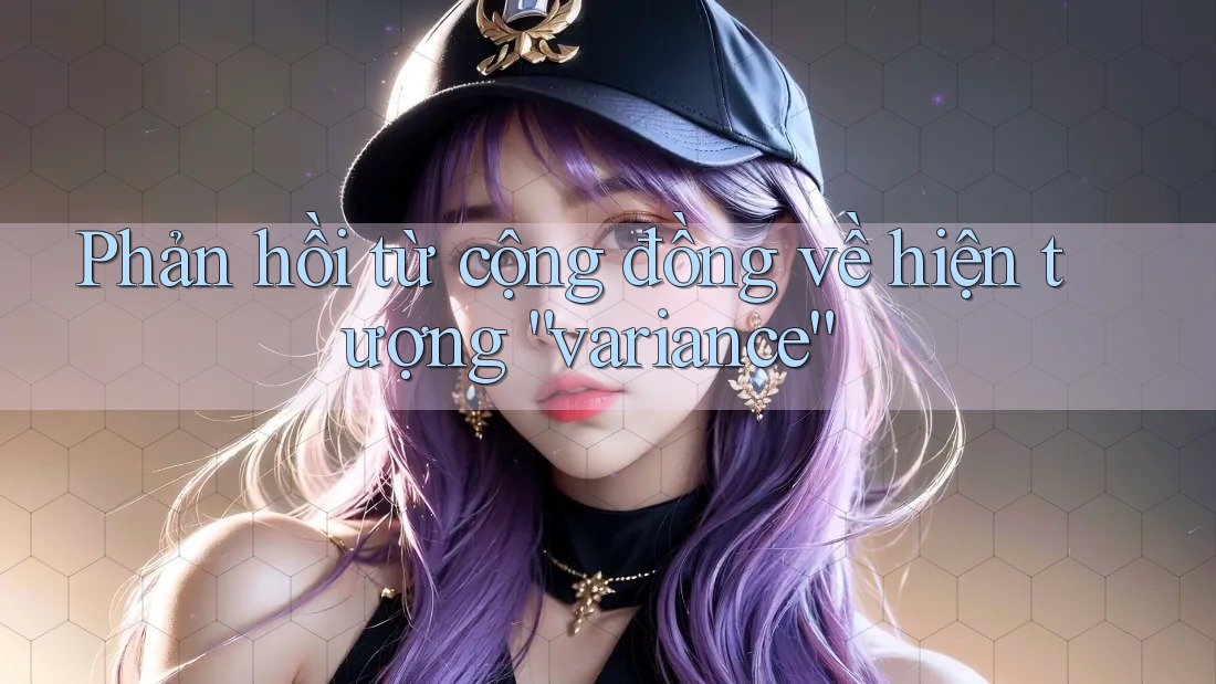 Phản hồi từ cộng đồng về hiện tượng “variance”