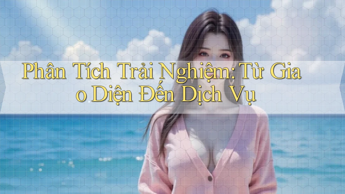 Phân Tích Trải Nghiệm: Từ Giao Diện Đến Dịch Vụ