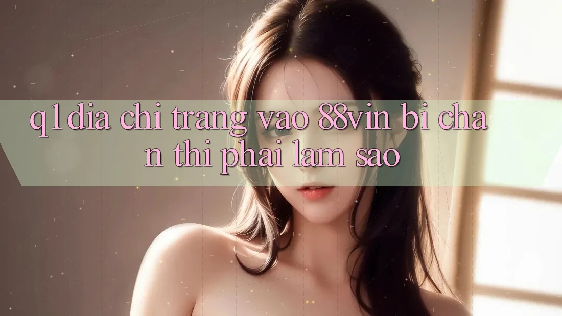 Q1: Địa chỉ trang vào 88vin bị chặn thì phải làm sao?