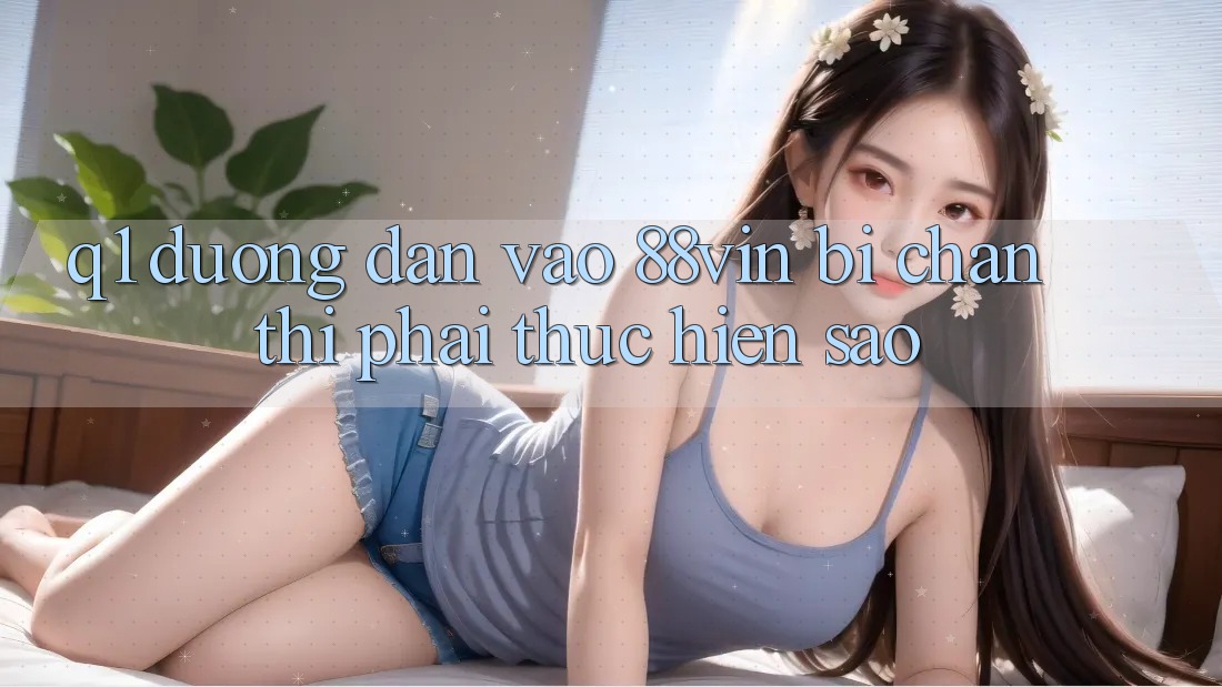 Q1: Đường dẫn vào 88vin bị chặn thì phải thực hiện sao?