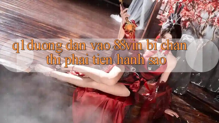 Q1: Đường dẫn vào 88vin bị chặn thì phải tiến hành sao?