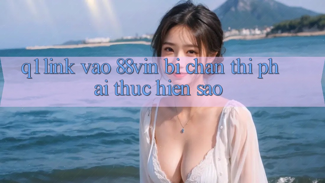 Q1: Link vào 88vin bị chặn thì phải thực hiện sao? Q1: Link vào 88vin bị chặn thì phải thực hiện sao?