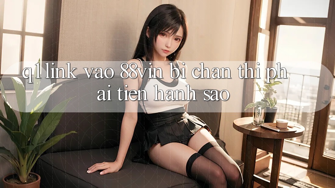 Q1: Link vào 88vin bị chặn thì phải tiến hành sao?