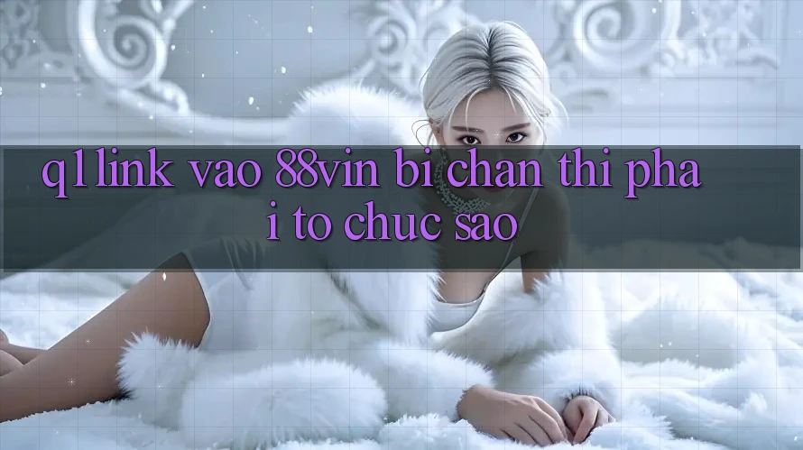 Q1: Link vào 88vin bị chặn thì phải tổ chức sao?